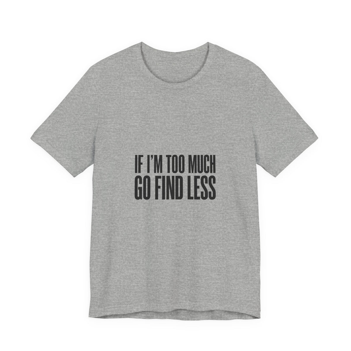 T-Shirt — "If I'm Too Much Go Find Less" Minimalist Statement Tee