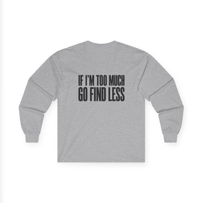 Long Sleeve Tee — “If I’m Too Much Go Find Less” Bold Statement Shirt