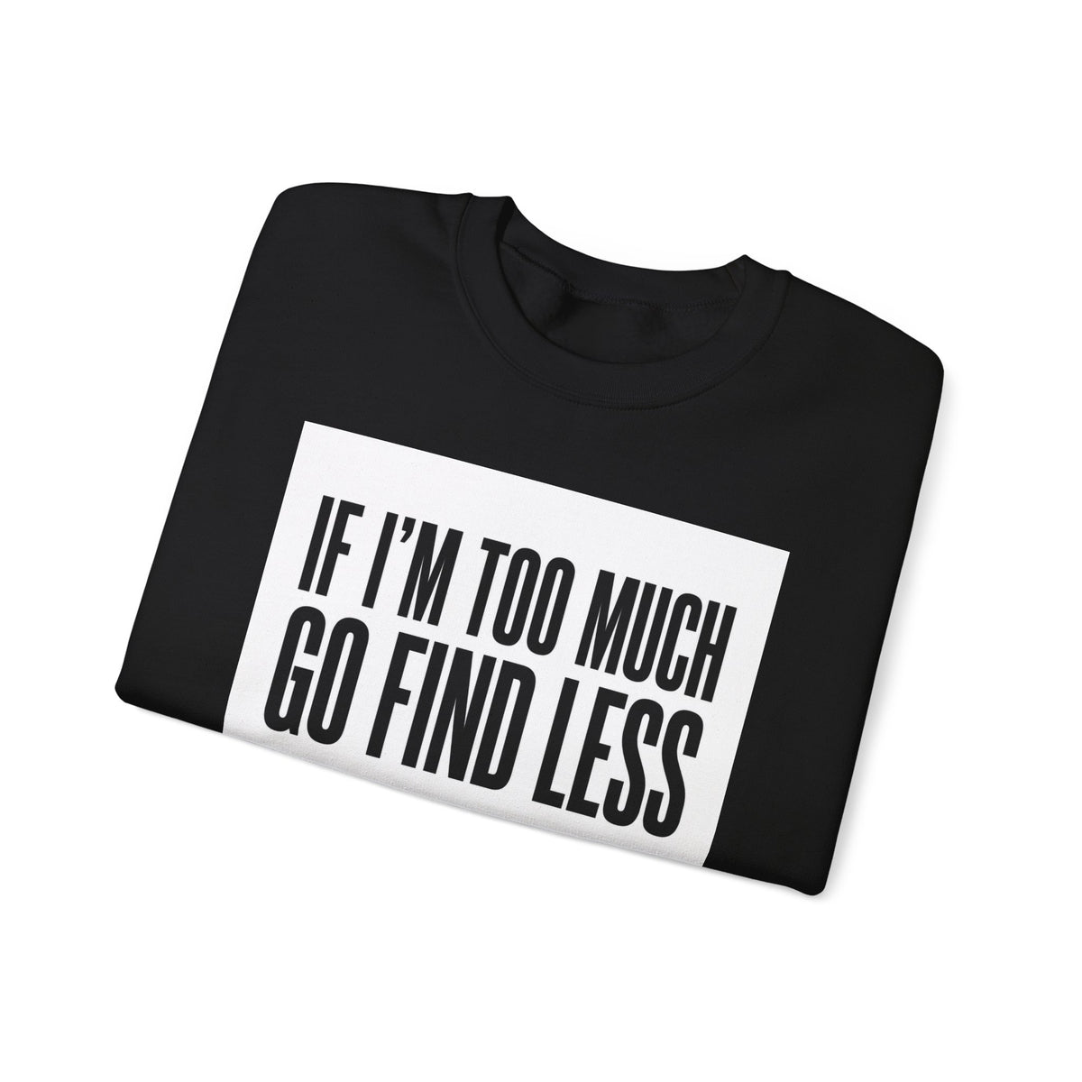 Crewneck Sweatshirt – "If I'm Too Much, Go Find Less" Bold Statement Pullover