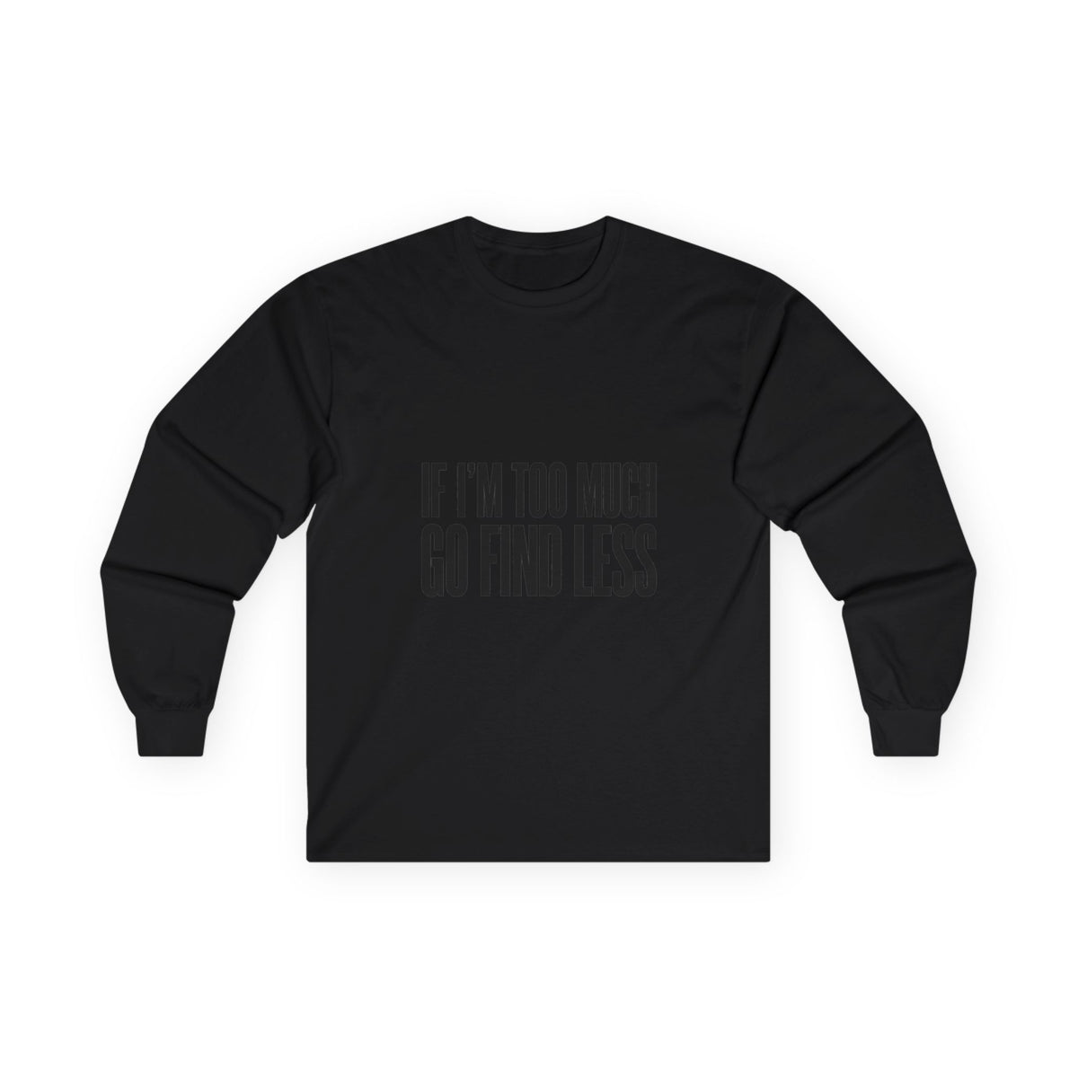 Long Sleeve Tee — “If I’m Too Much Go Find Less” Bold Statement Shirt