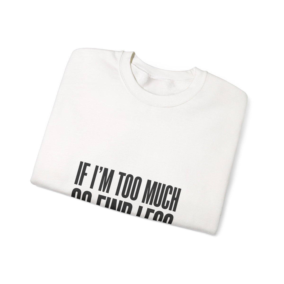 Crewneck Sweatshirt "If I'm Too Much Go Find Less" – Funny Sassy Graphic Pullover