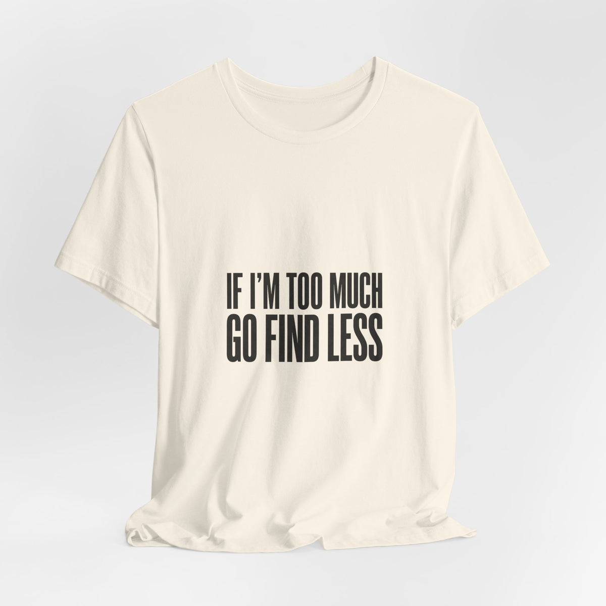 T-Shirt — "If I'm Too Much Go Find Less" Minimalist Statement Tee