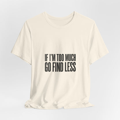 T-Shirt — "If I'm Too Much Go Find Less" Minimalist Statement Tee