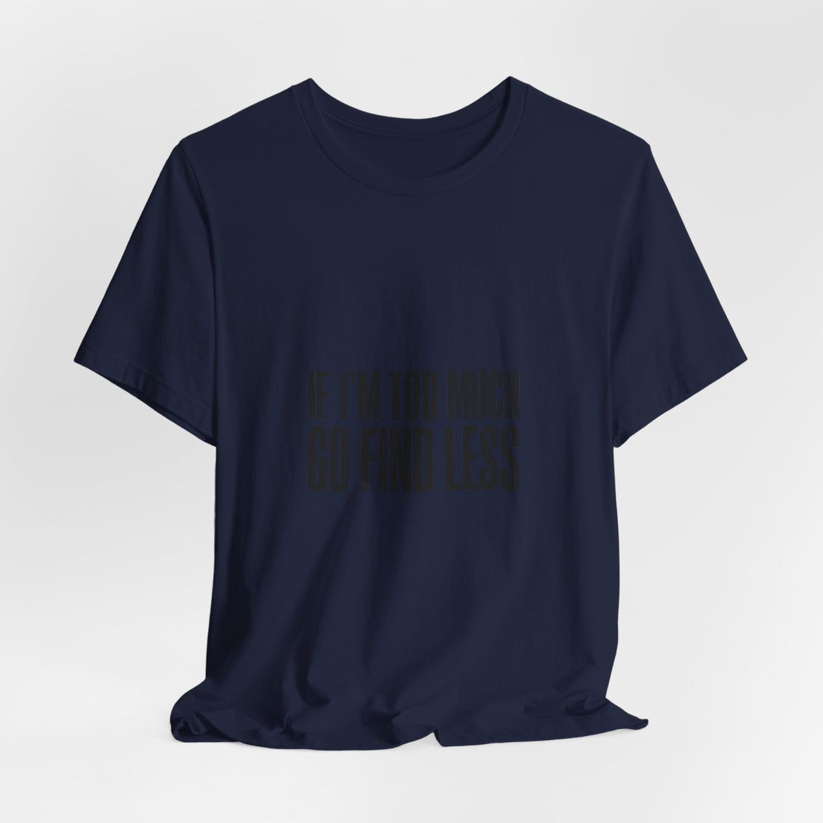 T-Shirt — "If I'm Too Much Go Find Less" Minimalist Statement Tee