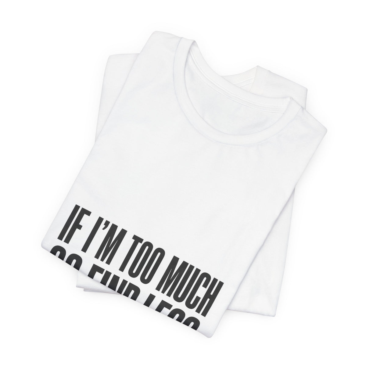 Statement Tee — "If I’m Too Much Go Find Less" Graphic T-shirt