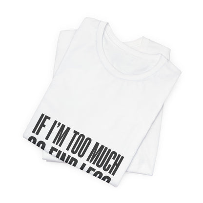 Statement Tee — "If I’m Too Much Go Find Less" Graphic T-shirt