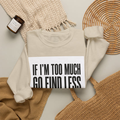 Crewneck Sweatshirt – "If I'm Too Much, Go Find Less" Bold Statement Pullover