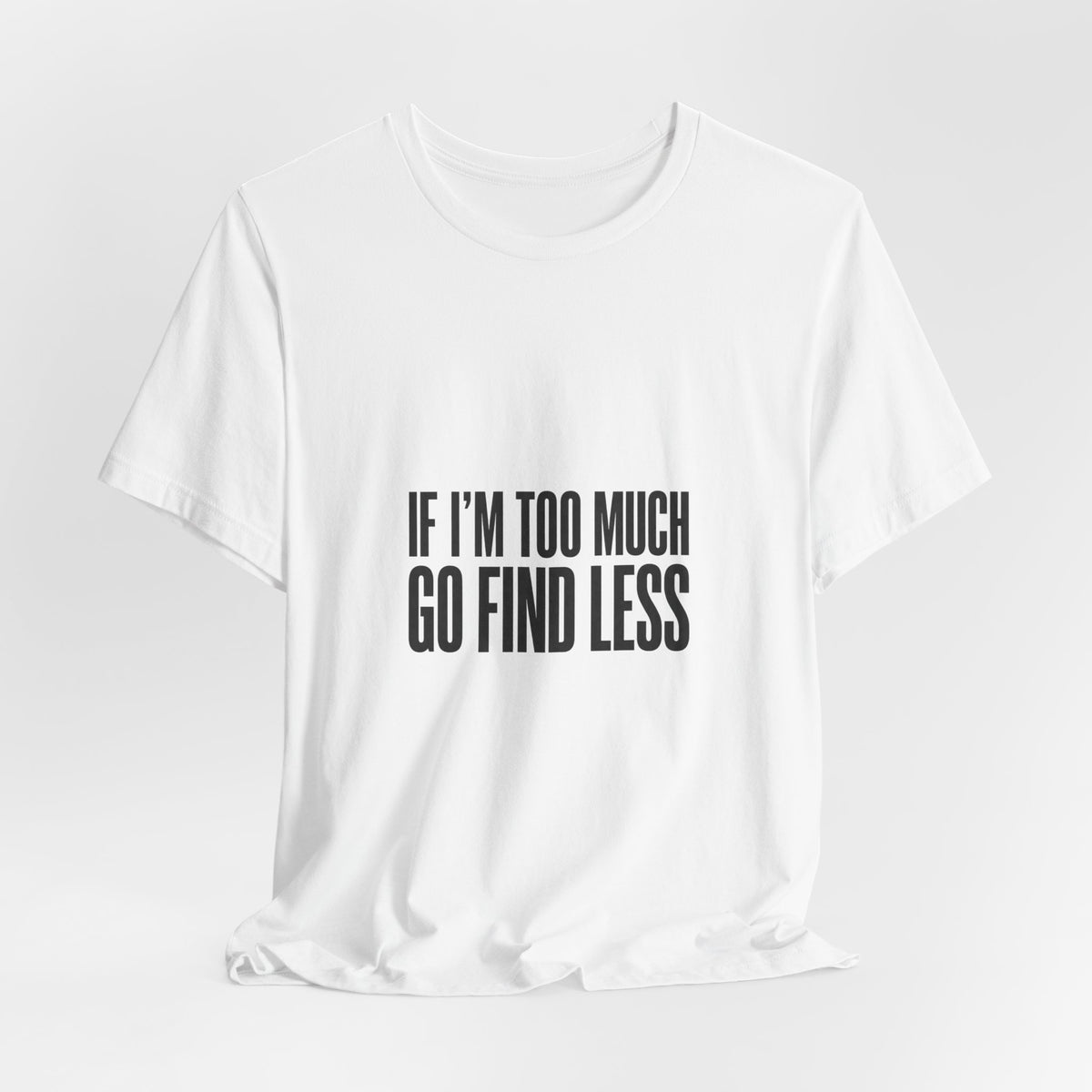 T-Shirt — "If I'm Too Much Go Find Less" Minimalist Statement Tee