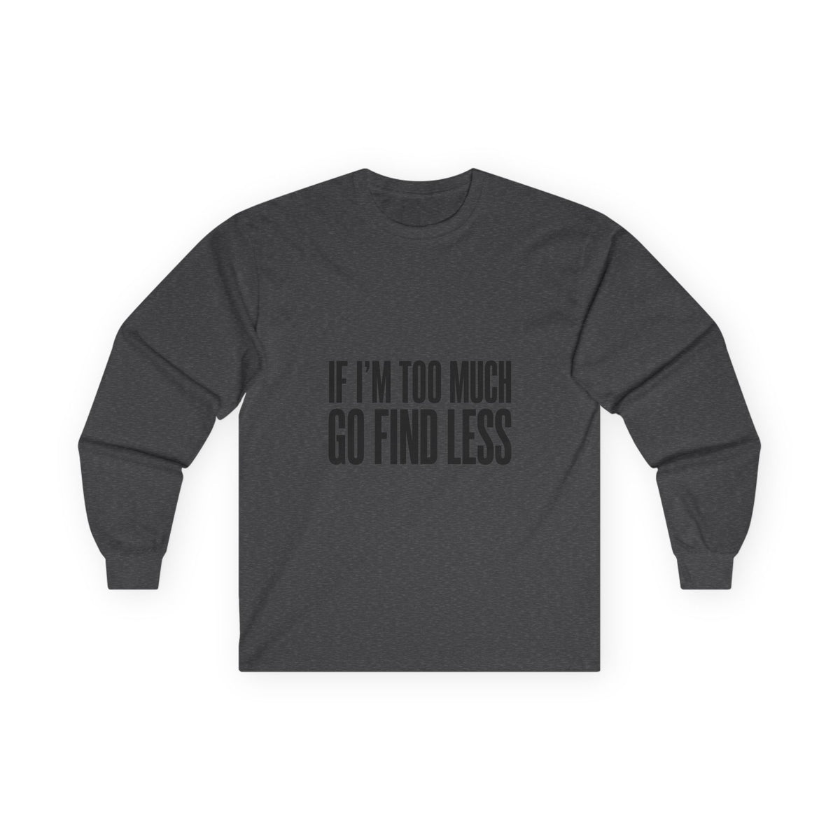 Long Sleeve Tee — “If I’m Too Much Go Find Less” Bold Statement Shirt