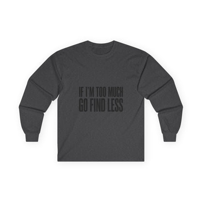 Long Sleeve Tee — “If I’m Too Much Go Find Less” Bold Statement Shirt