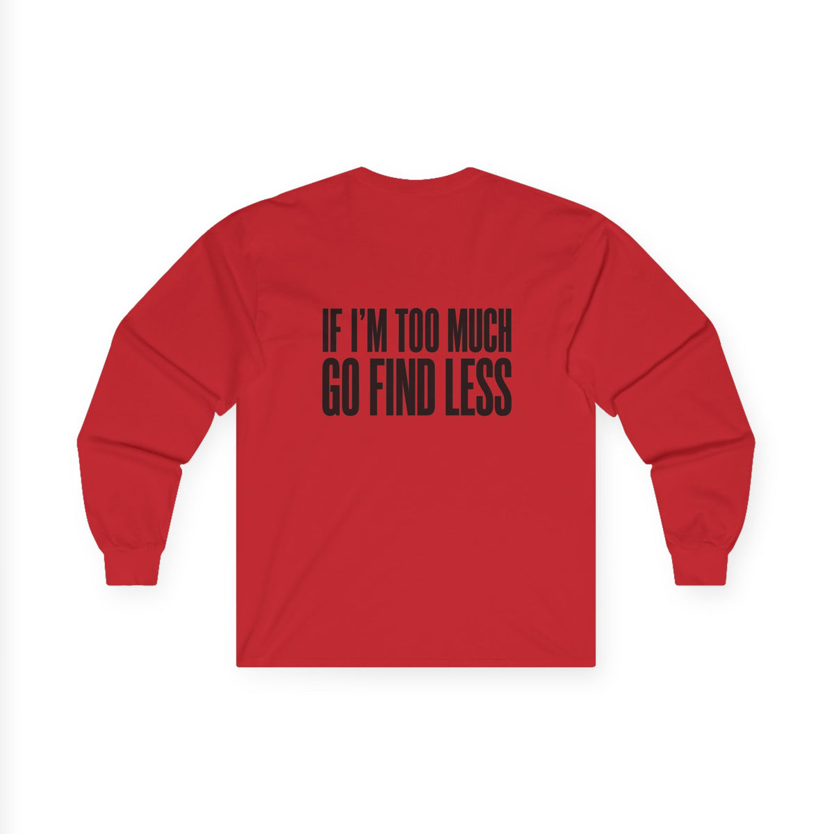 Long Sleeve Tee — “If I’m Too Much Go Find Less” Bold Statement Shirt
