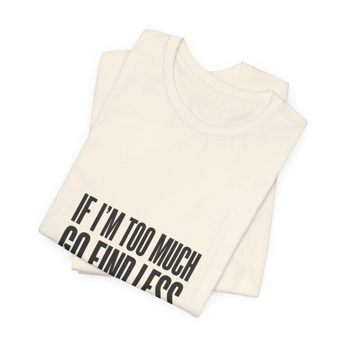 T-Shirt — "If I'm Too Much Go Find Less" Minimalist Statement Tee