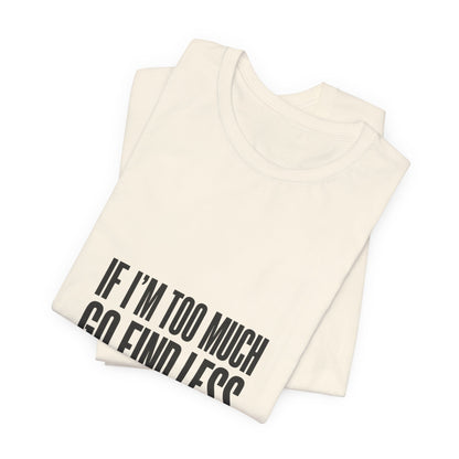 T-Shirt — "If I'm Too Much Go Find Less" Minimalist Statement Tee