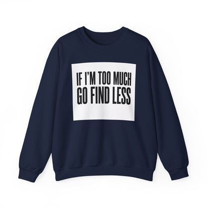 Crewneck Sweatshirt – "If I'm Too Much, Go Find Less" Bold Statement Pullover