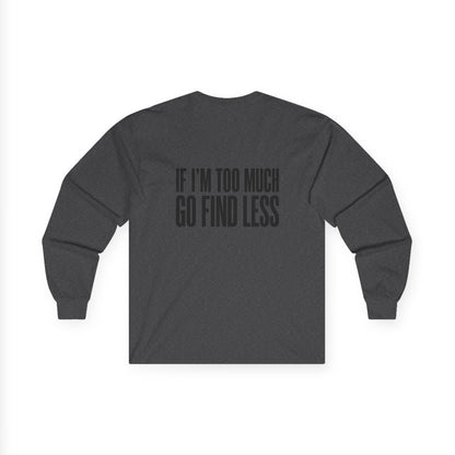 Long Sleeve Tee — “If I’m Too Much Go Find Less” Bold Statement Shirt