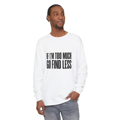 If I’m Too Much Go Find Less Long Sleeve Tee