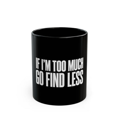 If I'm Too Much Go Find Less Mug — Bold Black Coffee Cup