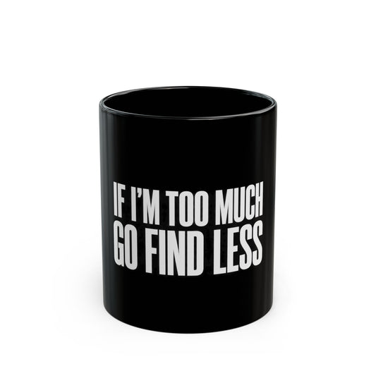 If I'm Too Much Go Find Less Mug — Bold Black Coffee Cup