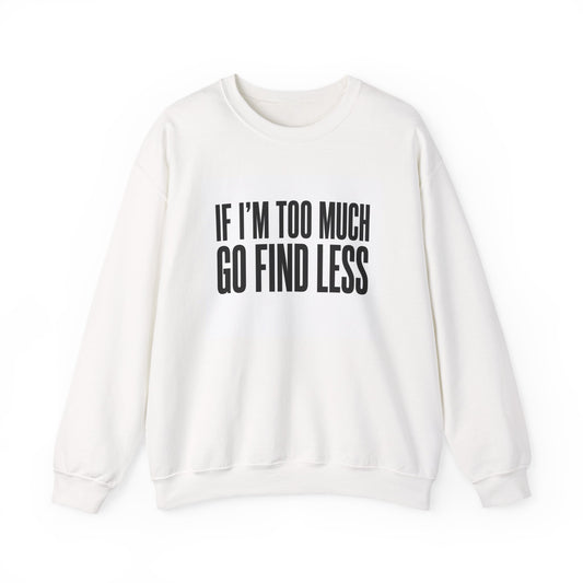 Crewneck Sweatshirt – "If I'm Too Much, Go Find Less" Bold Statement Pullover