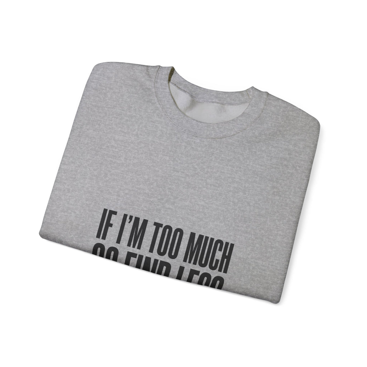 Crewneck Sweatshirt "If I'm Too Much Go Find Less" – Funny Sassy Graphic Pullover