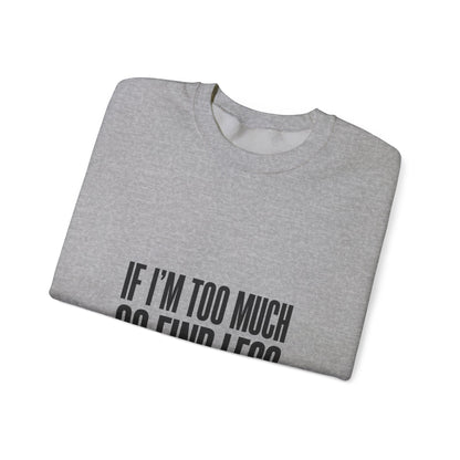 Crewneck Sweatshirt "If I'm Too Much Go Find Less" – Funny Sassy Graphic Pullover
