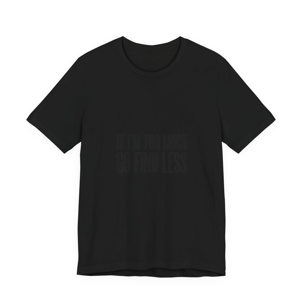 T-Shirt — "If I'm Too Much Go Find Less" Minimalist Statement Tee