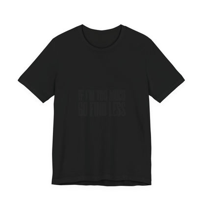 T-Shirt — "If I'm Too Much Go Find Less" Minimalist Statement Tee