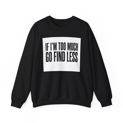 Crewneck Sweatshirt – "If I'm Too Much, Go Find Less" Bold Statement Pullover