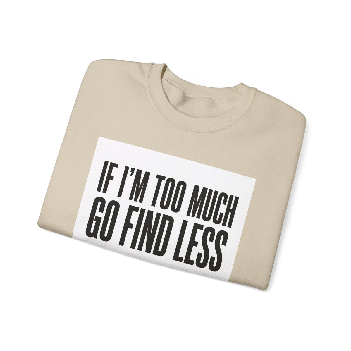 Crewneck Sweatshirt – "If I'm Too Much, Go Find Less" Bold Statement Pullover