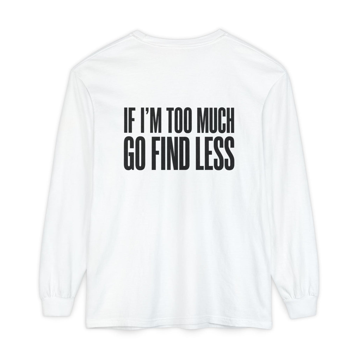 If I’m Too Much Go Find Less Long Sleeve Tee