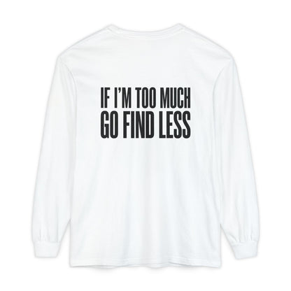 If I’m Too Much Go Find Less Long Sleeve Tee