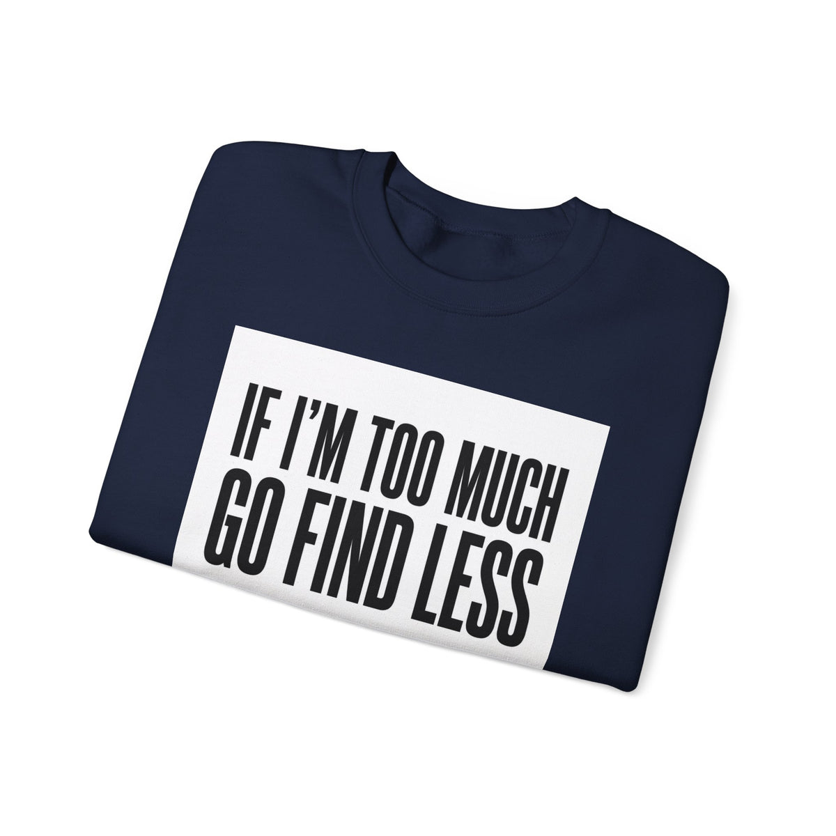 Crewneck Sweatshirt – "If I'm Too Much, Go Find Less" Bold Statement Pullover