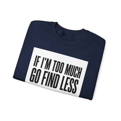 Crewneck Sweatshirt – "If I'm Too Much, Go Find Less" Bold Statement Pullover