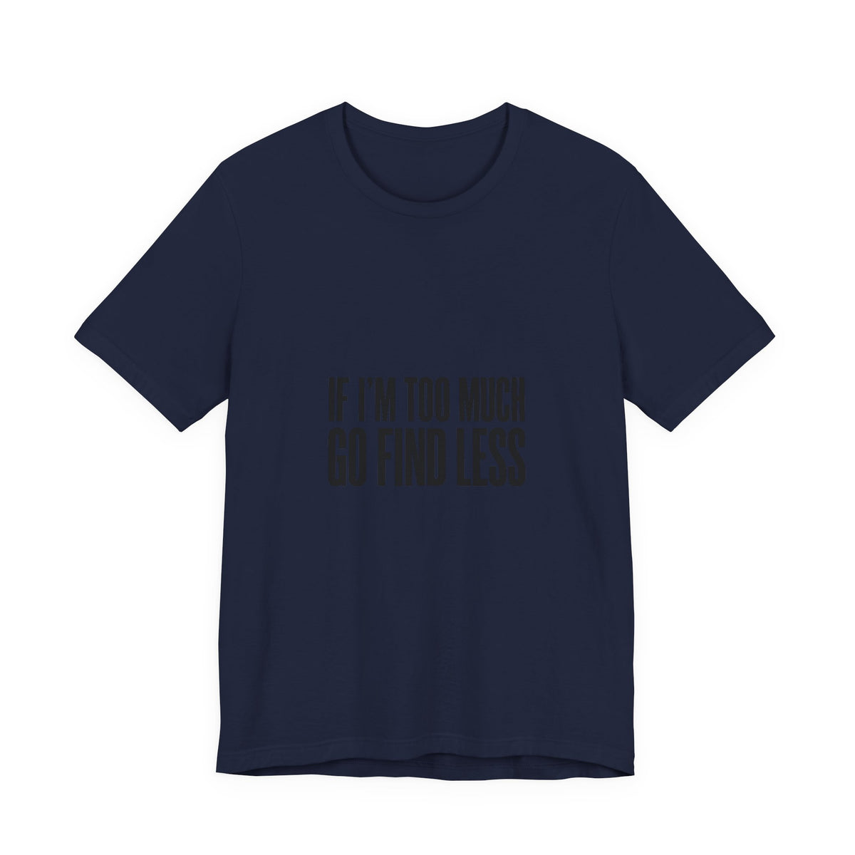 T-Shirt — "If I'm Too Much Go Find Less" Minimalist Statement Tee