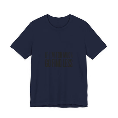 T-Shirt — "If I'm Too Much Go Find Less" Minimalist Statement Tee