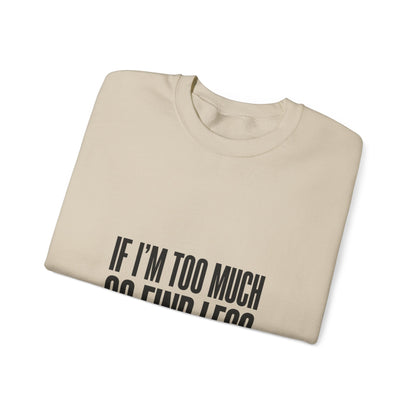 Crewneck Sweatshirt "If I'm Too Much Go Find Less" – Funny Sassy Graphic Pullover