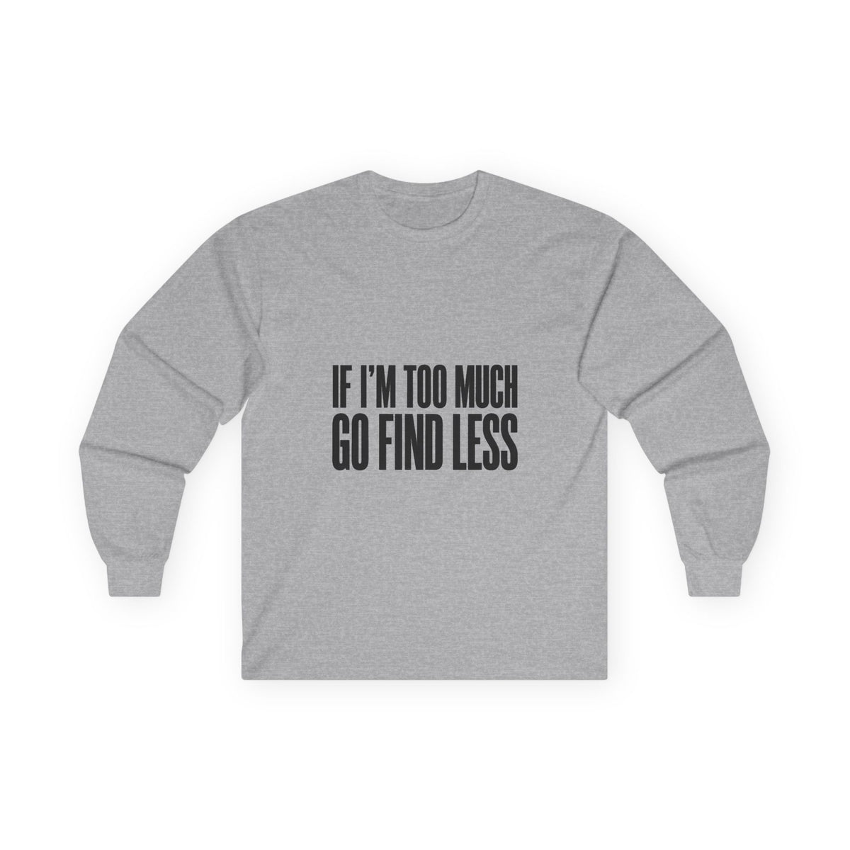 Long Sleeve Tee — “If I’m Too Much Go Find Less” Bold Statement Shirt