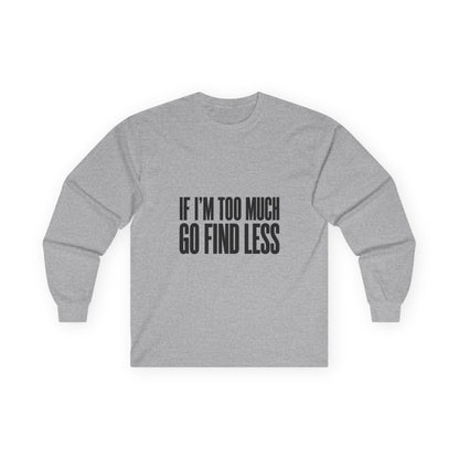 Long Sleeve Tee — “If I’m Too Much Go Find Less” Bold Statement Shirt