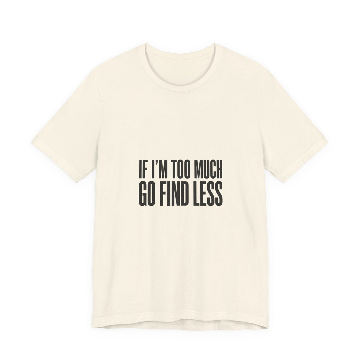 T-Shirt — "If I'm Too Much Go Find Less" Minimalist Statement Tee