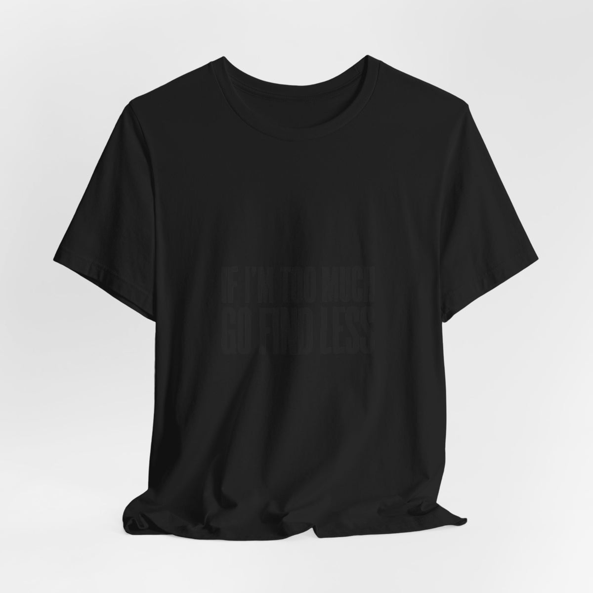 T-Shirt — "If I'm Too Much Go Find Less" Minimalist Statement Tee