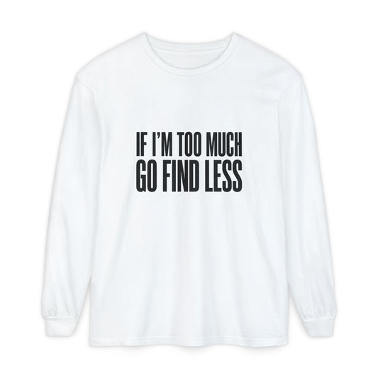 If I’m Too Much Go Find Less Long Sleeve Tee