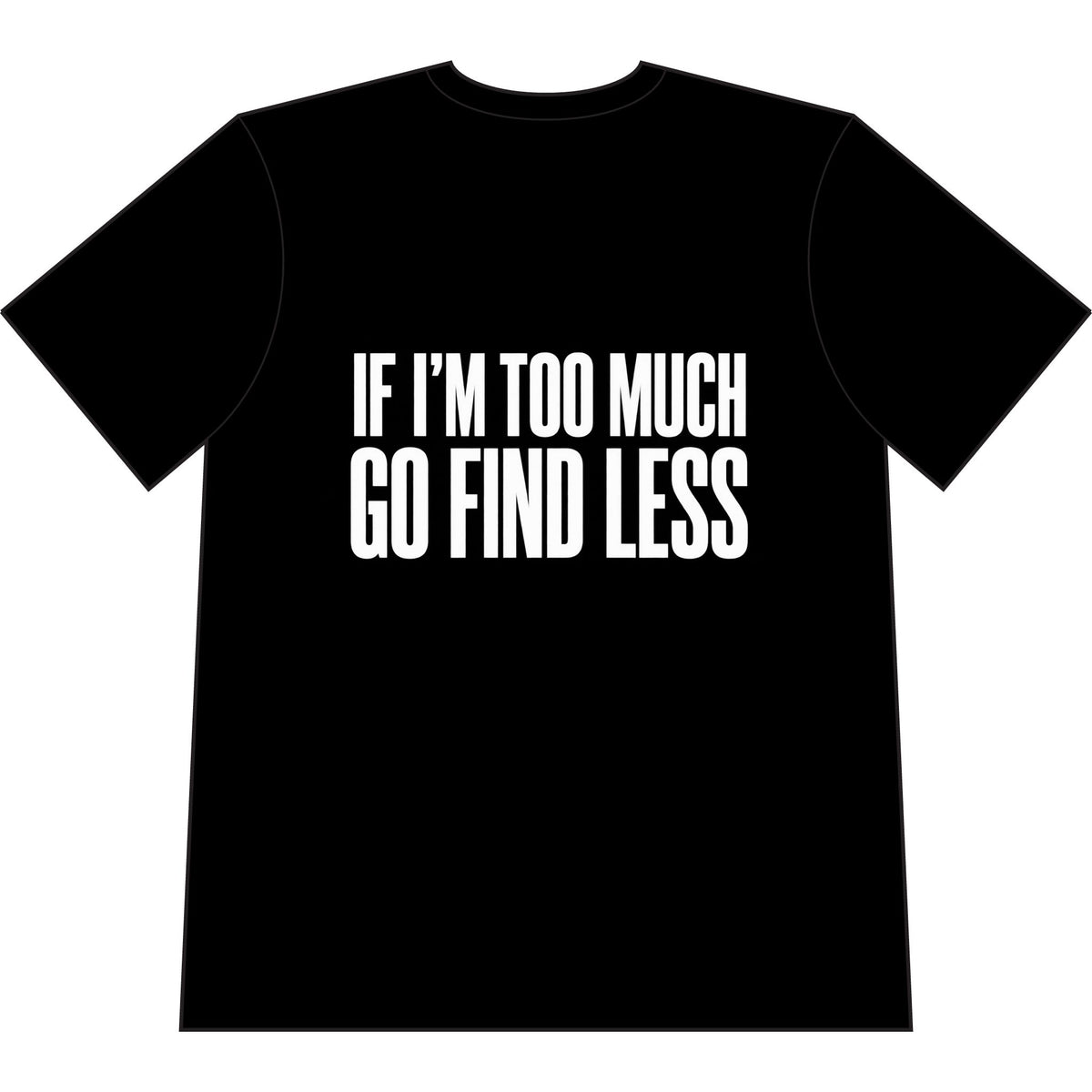If I'm Too Much Go Find Less T-Shirt