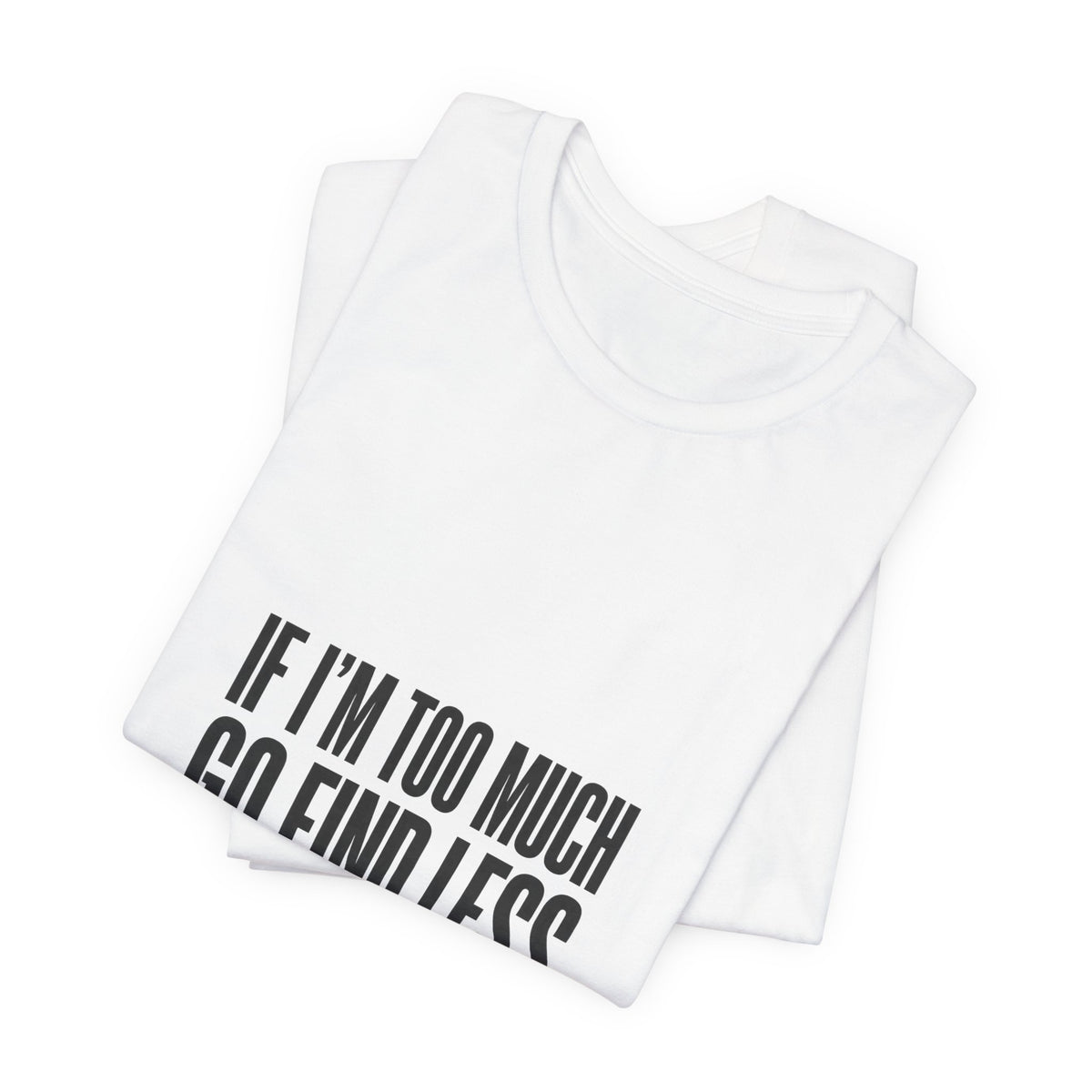 T-Shirt — "If I'm Too Much Go Find Less" Minimalist Statement Tee