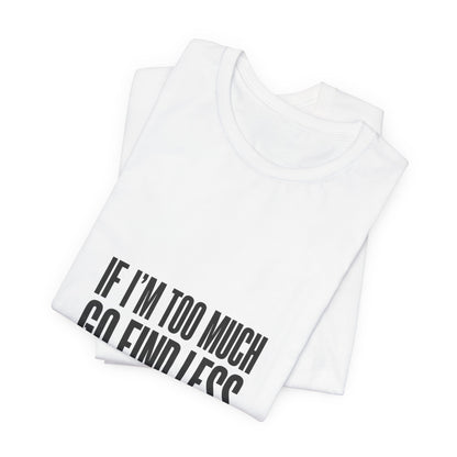 T-Shirt — "If I'm Too Much Go Find Less" Minimalist Statement Tee
