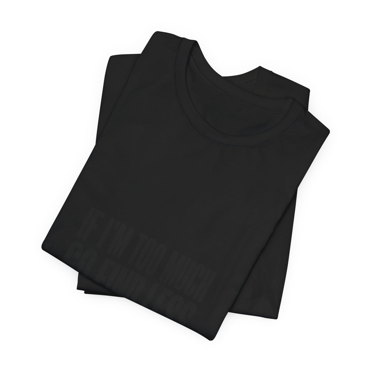 T-Shirt — "If I'm Too Much Go Find Less" Minimalist Statement Tee