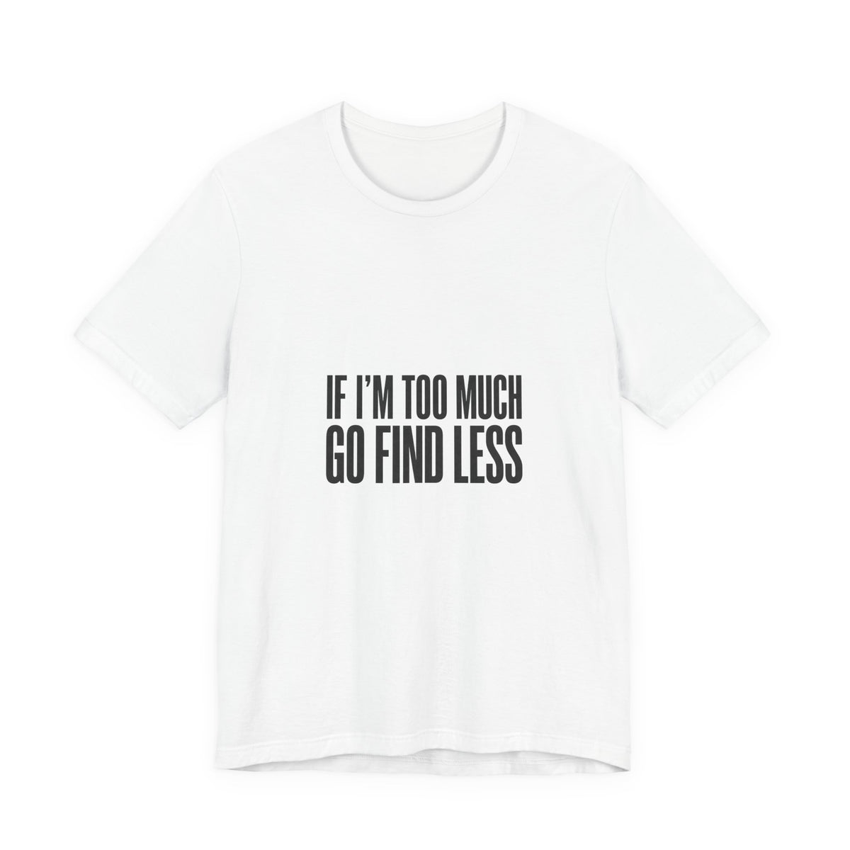 T-Shirt — "If I'm Too Much Go Find Less" Minimalist Statement Tee