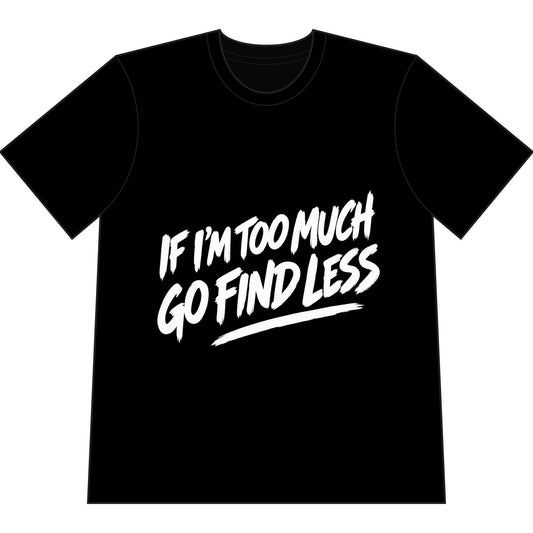 If I'm Too Much Go Find Less T-Shirt