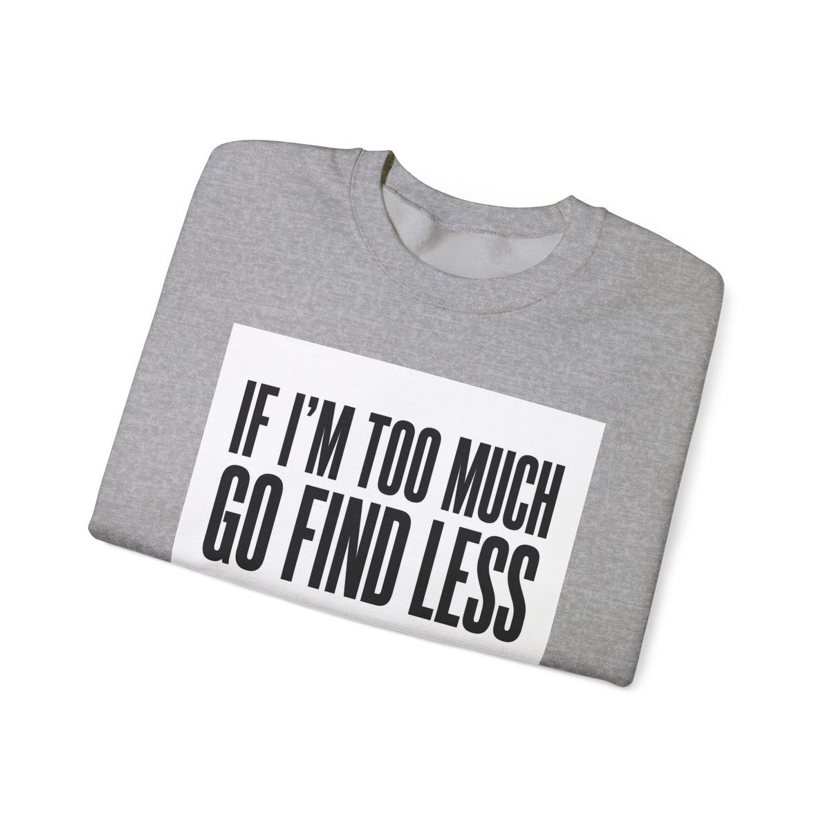 Crewneck Sweatshirt – "If I'm Too Much, Go Find Less" Bold Statement Pullover