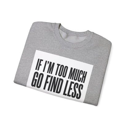 Crewneck Sweatshirt – "If I'm Too Much, Go Find Less" Bold Statement Pullover