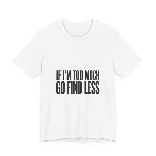 Statement Tee — "If I’m Too Much Go Find Less" Graphic T-shirt